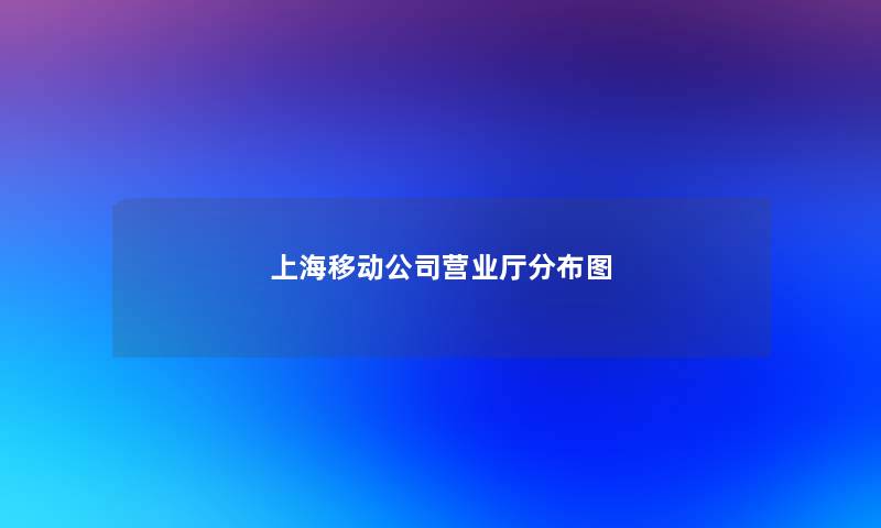 上海移动公司营业厅分布图