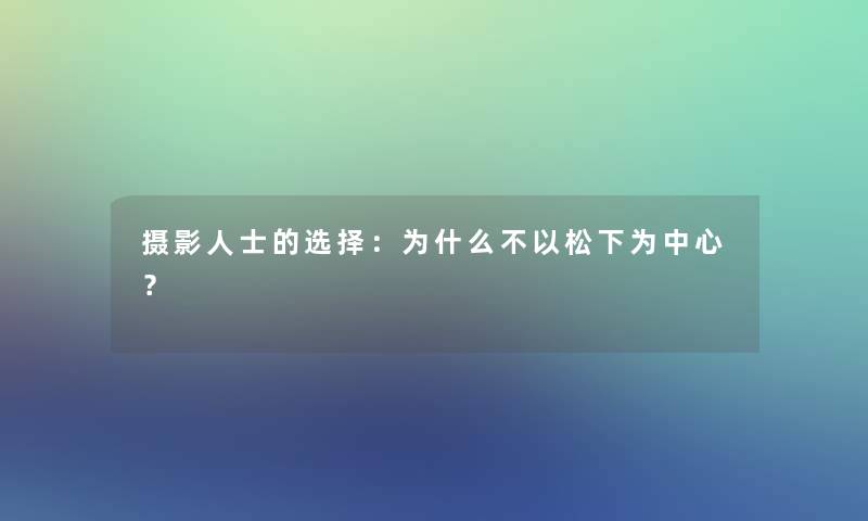 摄影人士的选择：为什么不以松下为中心？