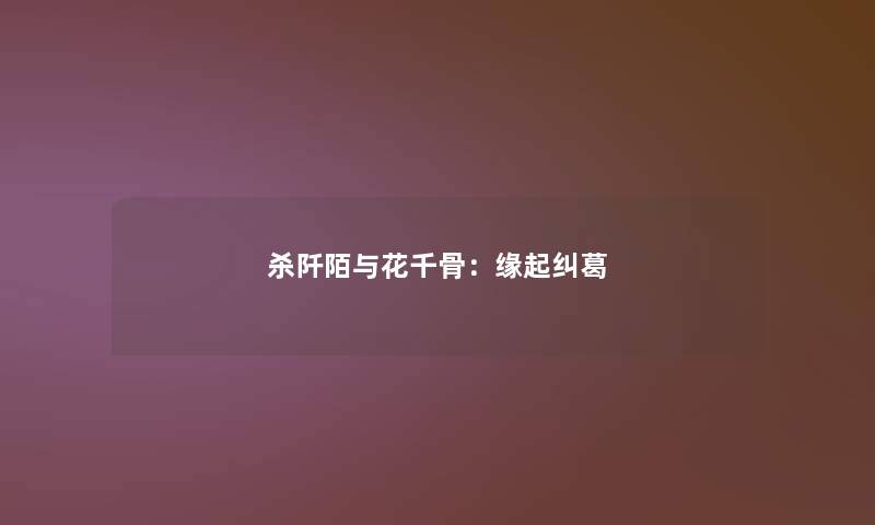 杀阡陌与花千骨：缘起纠葛