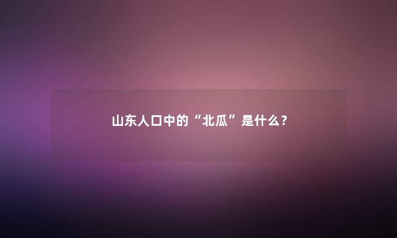 山东人口中的北瓜是什么？