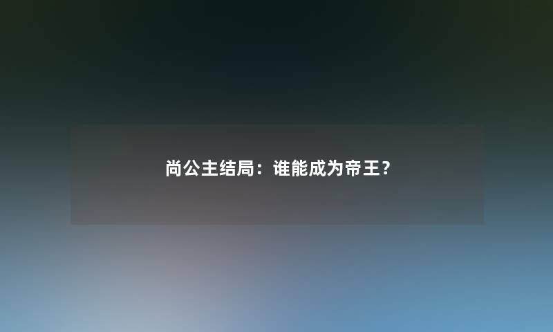 尚公主结局：谁能成为帝王？