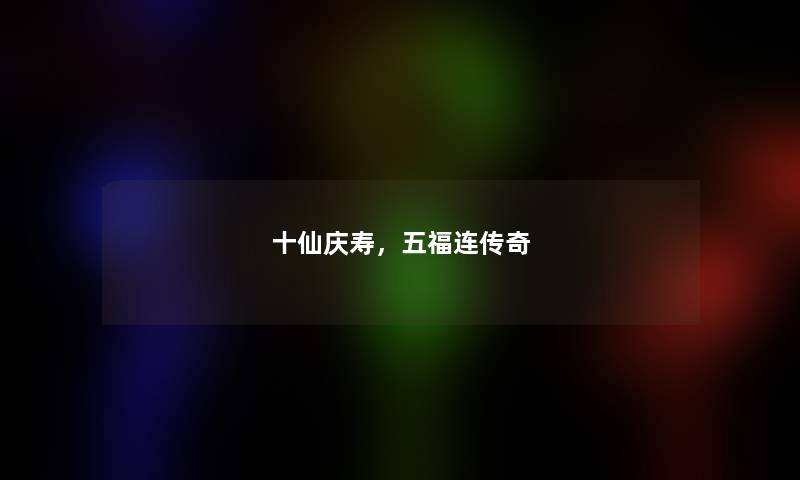 十仙庆寿，五福连传奇