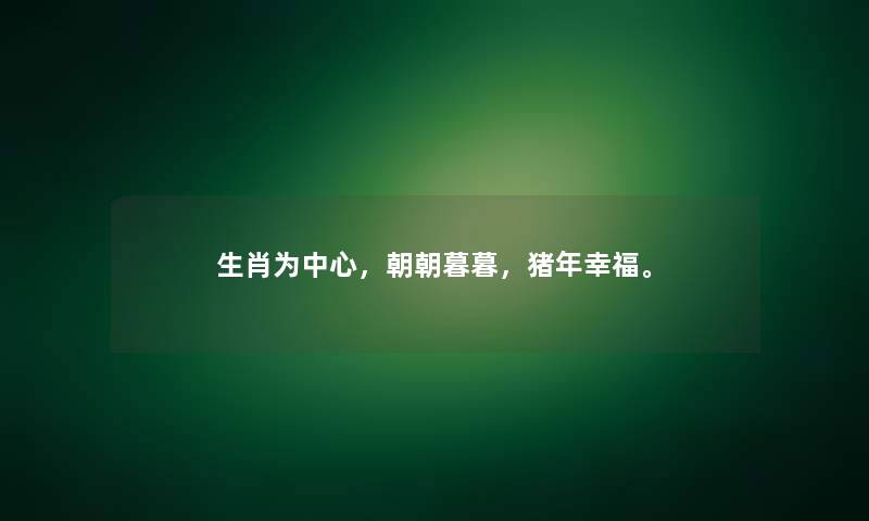 生肖为中心，朝朝暮暮，猪年幸福。