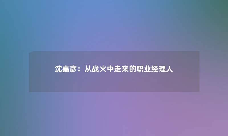 沈嘉彦：从战火中走来的职业经理人