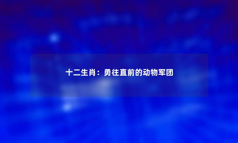 十二生肖：勇往直前的动物军团