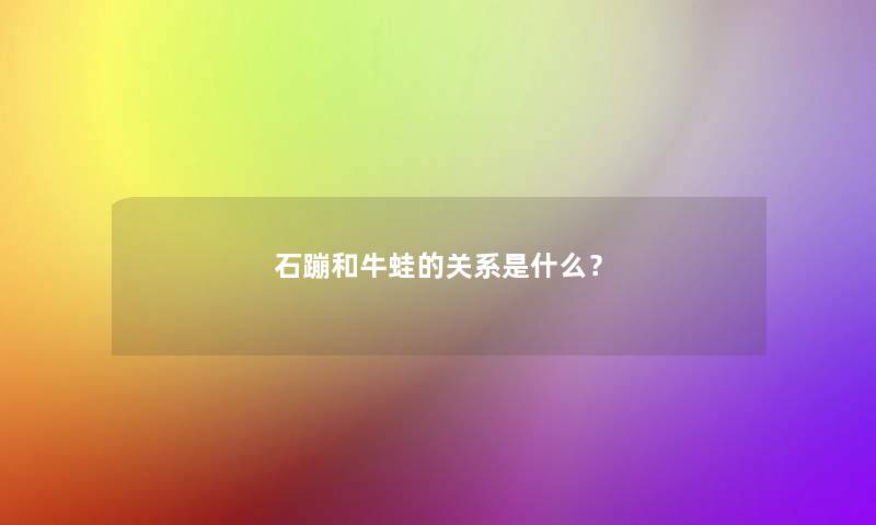 石蹦和牛蛙的关系是什么？