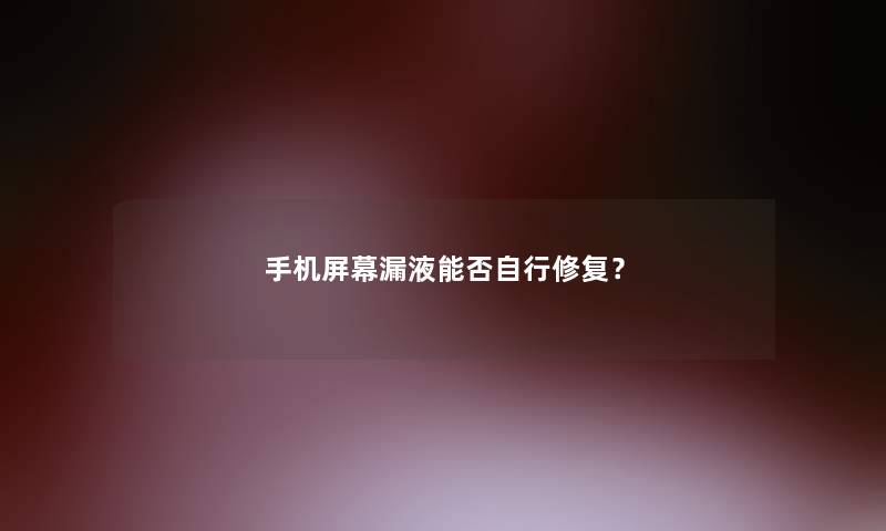 手机屏幕漏液能否自行修复？
