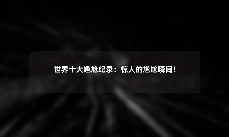 世界一些尴尬纪录：的尴尬瞬间！