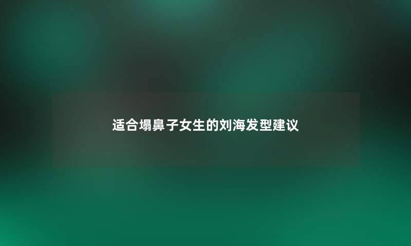 适合塌鼻子女生的刘海发型建议