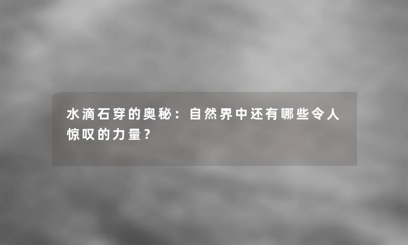 水滴石穿的奥秘：自然界中还有哪些令人惊叹的力量？