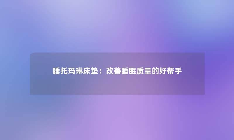 睡托玛琳床垫：改善睡眠质量的好帮手