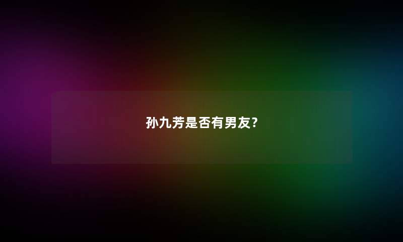 孙九芳是否有男友？