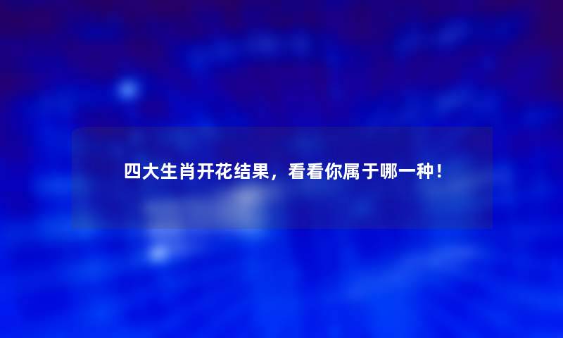 四大生肖开花结果，看看你属于哪一种！