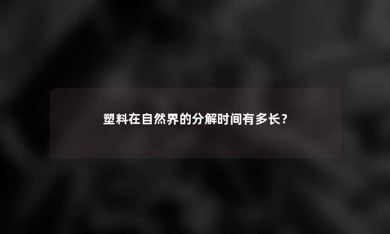 塑料在自然界的分解时间有多长？