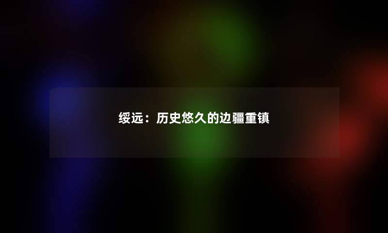 绥远：历史悠久的边疆重镇