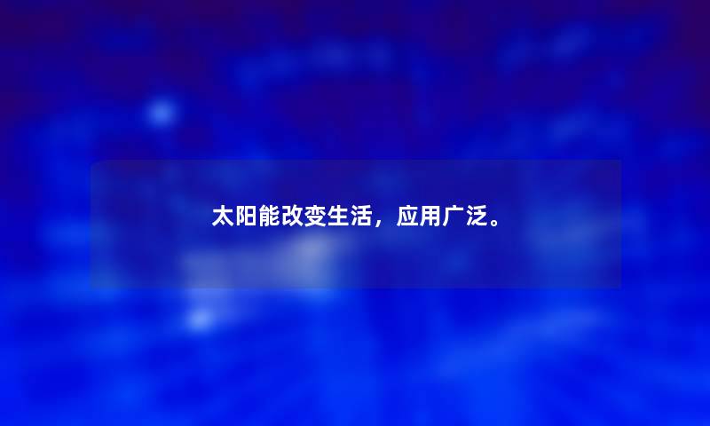 太阳能改变生活，应用广泛。