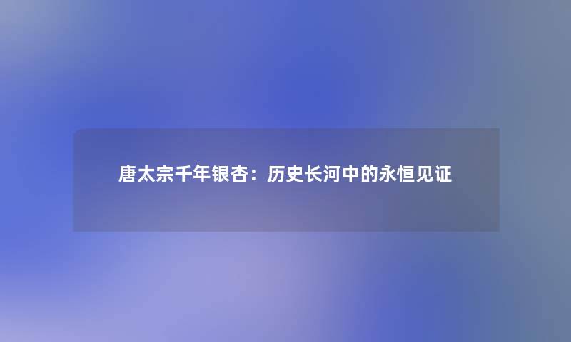 唐太宗千年银杏：历史长河中的永恒见证