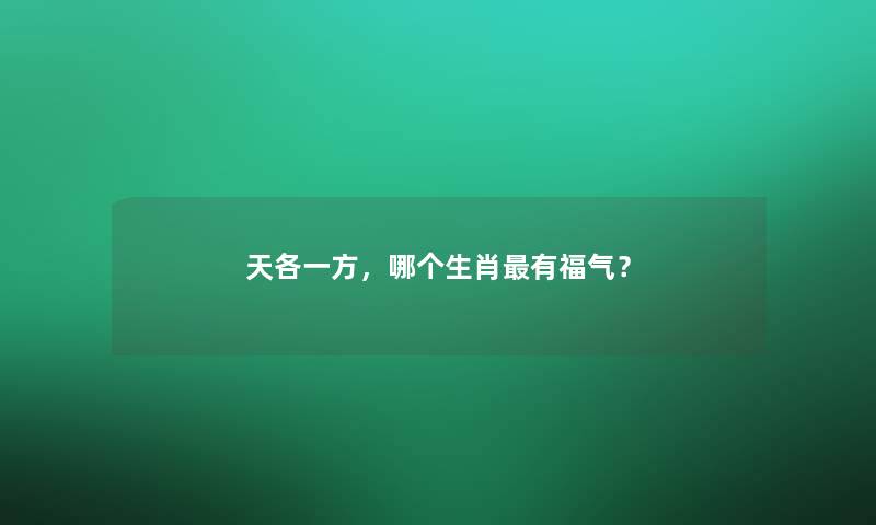 天各一方，哪个生肖有福气？