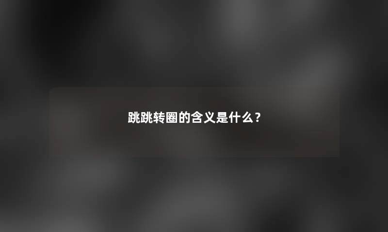 跳跳转圈的含义是什么？