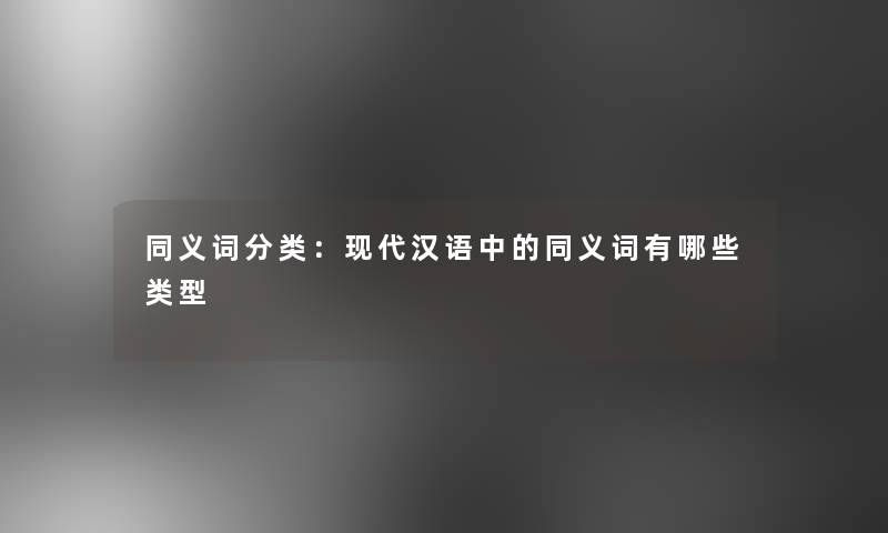 同义词分类：现代汉语中的同义词有哪些类型