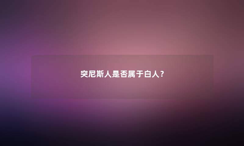 突尼斯人是否属于白人？