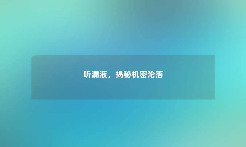 听漏液，揭秘机密沦落
