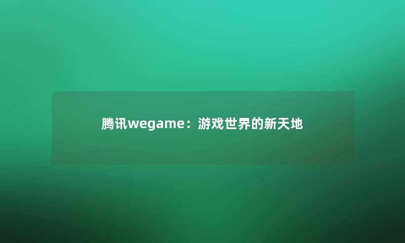 腾讯wegame：游戏世界的新天地