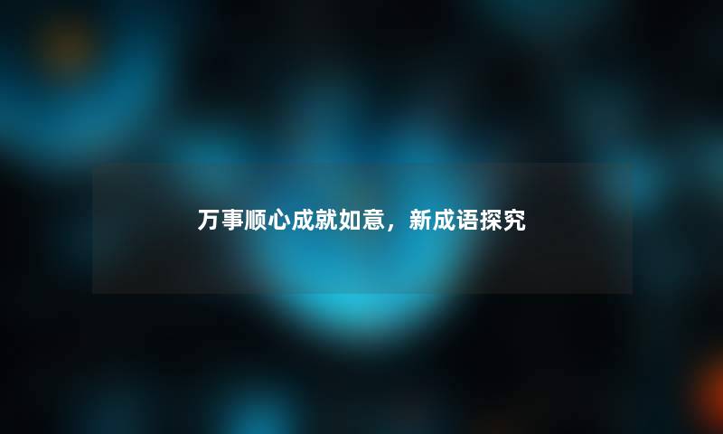 万事顺心成就如意，新成语探究