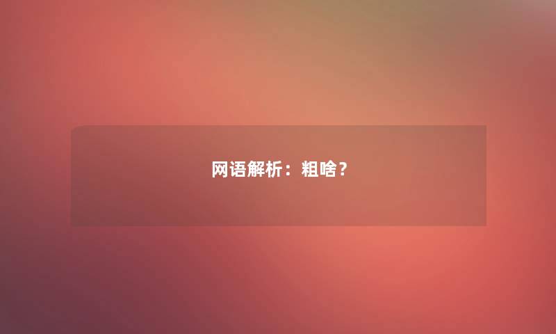 网语解析：粗啥？
