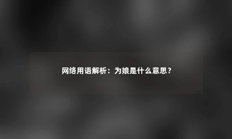 网络用语解析：为娘是什么意思？