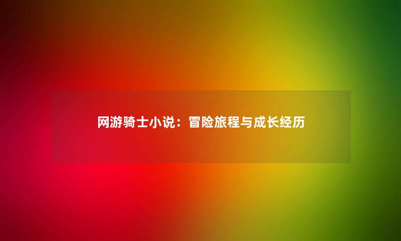 网游骑士小说：冒险旅程与成长经历