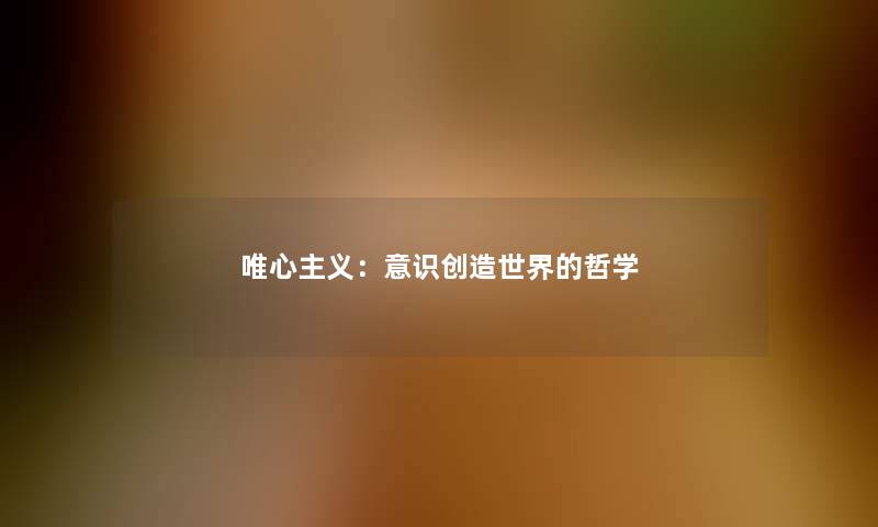 唯心主义：意识创造世界的哲学