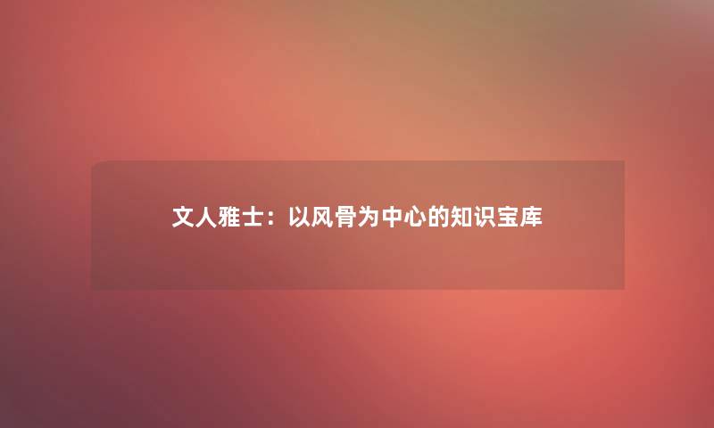 文人雅士：以风骨为中心的知识宝库