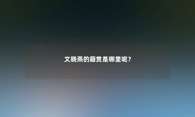 文晓燕的籍贯是哪里呢？