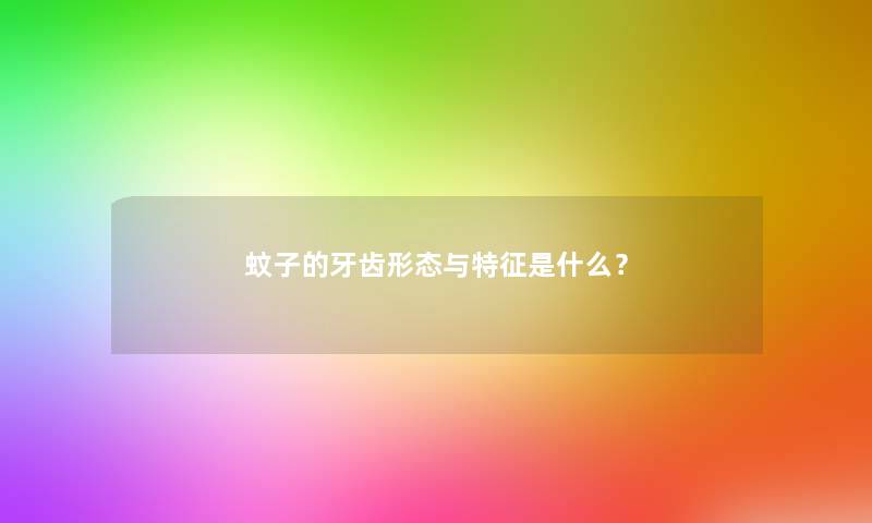 蚊子的牙齿形态与特征是什么? 蚊子的牙齿形态与特征是什么?