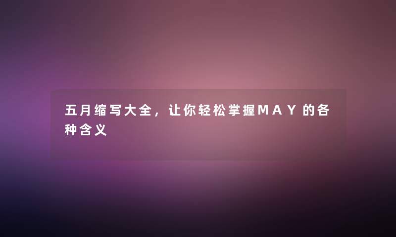 五月缩写大全,让你轻松掌握MAY的各种含义 五月缩写大全,让你轻松掌握MAY的各种含义