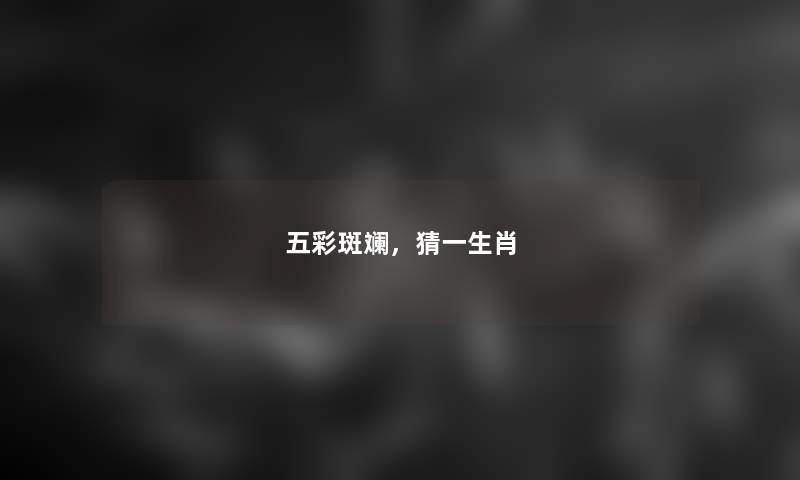 五彩斑斓，猜一生肖