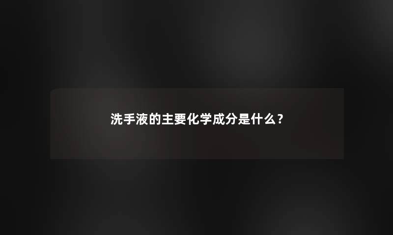 洗手液的主要化学成分是什么？