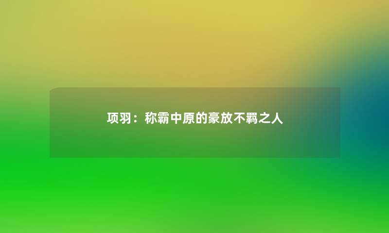 项羽：称霸中原的豪放不羁之人