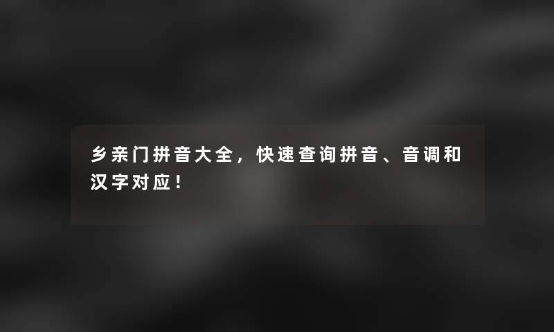 乡亲门拼音大全，快速查阅拼音、音调和汉字对应！