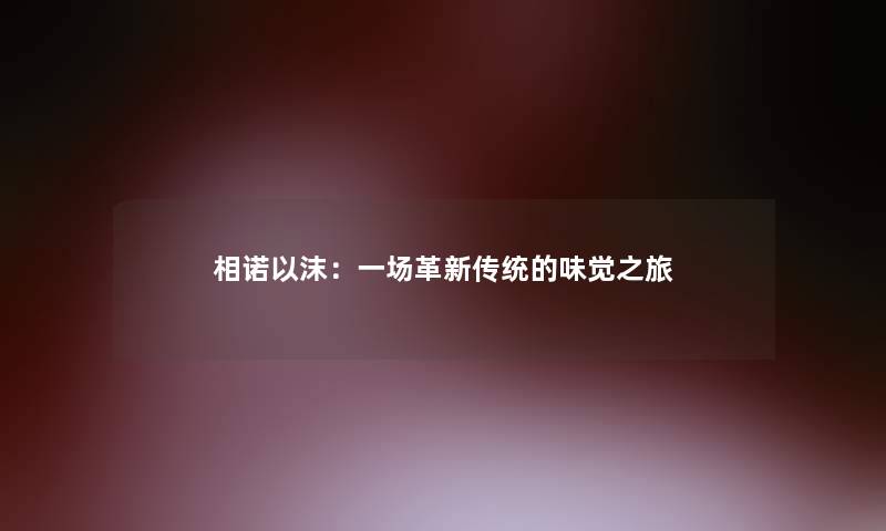 相诺以沫：一场革新传统的味觉之旅