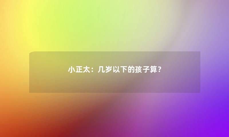 小正太：几岁以下的孩子算？