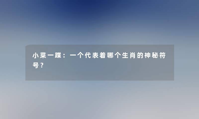 小菜一蹀：一个代表着哪个生肖的神秘符号？