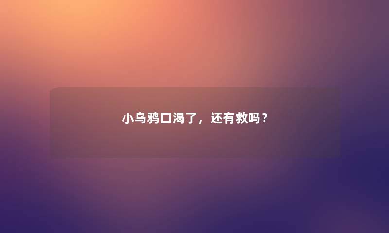 小乌鸦口渴了，还有救吗？