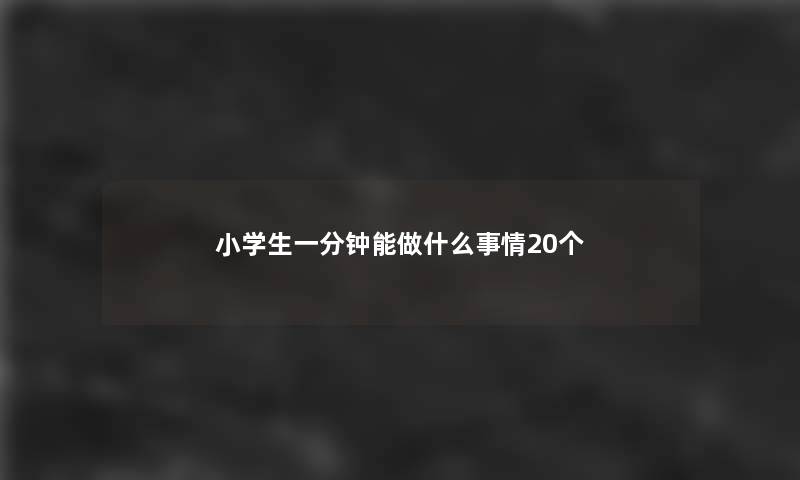 小学生一分钟能做什么事情20个 小学生一分钟能做什么事情20个