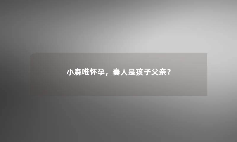 小森唯怀孕，奏人是孩子父亲？