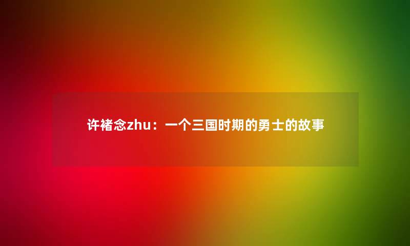 许褚念zhu：一个三国时期的勇士的故事