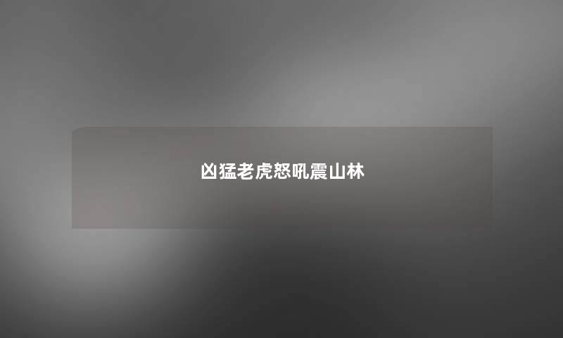 凶猛老虎怒吼震山林