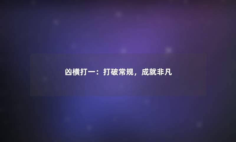 凶横打一：打破常规，成就非凡