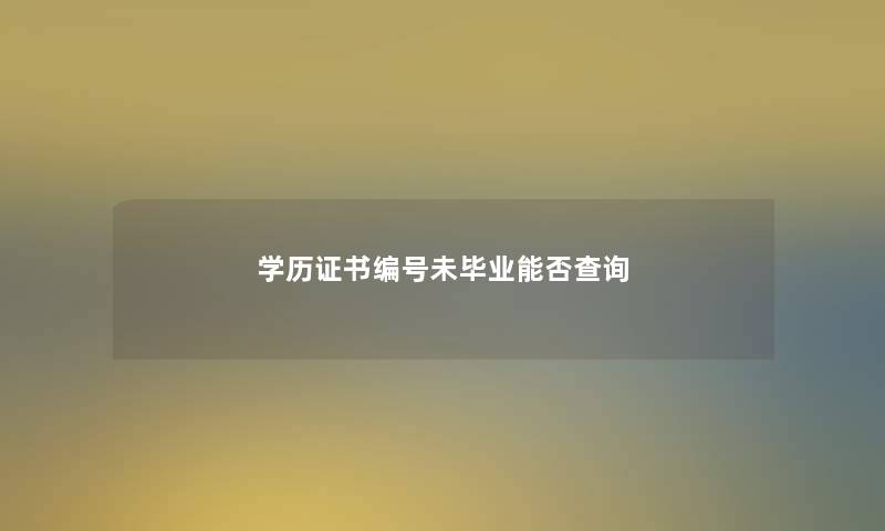 学历证书编号未毕业能否查阅